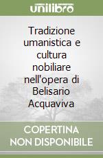 Tradizione umanistica e cultura nobiliare nell'opera di Belisario Acquaviva