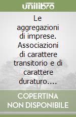 Le aggregazioni di imprese. Associazioni di carattere transitorio e di carattere duraturo. Profilo economico e giuridico