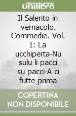 Il Salento in vernacolo. Commedie. Vol. 1: La ucchiperta-Nu sulu li pacci su pacci-A ci futte prima libro