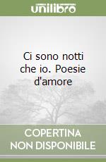 Ci sono notti che io. Poesie d'amore libro