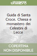 Guida di Santa Croce. Chiesa e monastero dei Celestini di Lecce libro