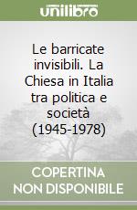 Le barricate invisibili. La Chiesa in Italia tra politica e società (1945-1978) libro