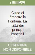 Guida di Francavilla Fontana. La città dei principi imperiali