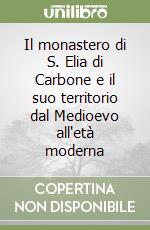 Il monastero di S. Elia di Carbone e il suo territorio dal Medioevo all'età moderna libro