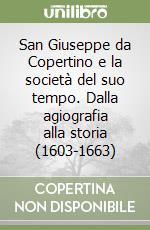 San Giuseppe da Copertino e la società del suo tempo. Dalla agiografia alla storia (1603-1663) libro