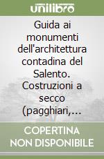 Guida ai monumenti dell'architettura contadina del Salento. Costruzioni a secco (pagghiari, furnieddi, liame, paretoni, spase e littere), aie, pollai, pozzi... libro