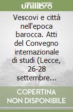 Vescovi e città nell'epoca barocca. Atti del Convegno internazionale di studi (Lecce, 26-28 settembre 1991). Vol. 1: Murcia, Santiago de Compostela, Praga, Napoli, Catania, L'aquila libro