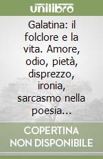Galatina: il folclore e la vita. Amore, odio, pietà, disprezzo, ironia, sarcasmo nella poesia popolare tra '800 e '900 libro