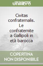 Civitas confraternalis. Le confraternite a Gallipoli in età barocca libro