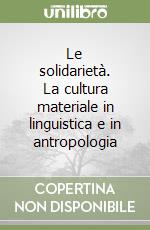 Le solidarietà. La cultura materiale in linguistica e in antropologia libro