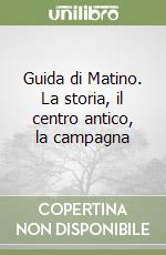 Guida di Matino. La storia, il centro antico, la campagna