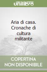 Aria di casa. Cronache di cultura militante libro