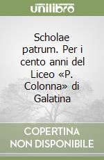 Scholae patrum. Per i cento anni del Liceo «P. Colonna» di Galatina libro