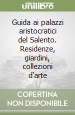 Guida ai palazzi aristocratici del Salento. Residenze, giardini, collezioni d'arte libro