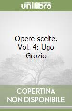 Opere scelte. Vol. 4: Ugo Grozio