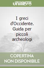 I greci d'Occidente. Guida per piccoli archeologi