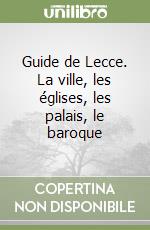 Guide de Lecce. La ville, les églises, les palais, le baroque libro