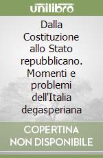 Dalla Costituzione allo Stato repubblicano. Momenti e problemi dell'Italia degasperiana