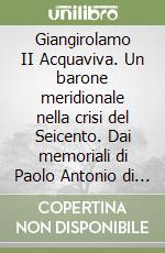 Giangirolamo II Acquaviva. Un barone meridionale nella crisi del Seicento. Dai memoriali di Paolo Antonio di Tarsia