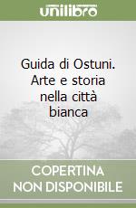 Guida di Ostuni. Arte e storia nella città bianca libro