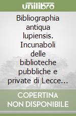 Bibliographia antiqua lupiensis. Incunaboli delle biblioteche pubbliche e private di Lecce e provincia