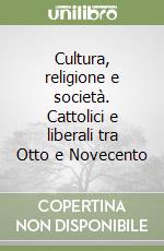 Cultura, religione e società. Cattolici e liberali tra Otto e Novecento libro