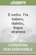 Il verbo. Fra italiano, dialetto, lingua straniera libro