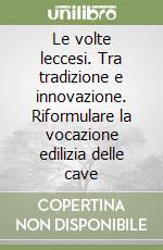 Le volte leccesi. Tra tradizione e innovazione. Riformulare la vocazione edilizia delle cave