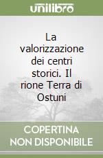 La valorizzazione dei centri storici. Il rione Terra di Ostuni libro