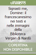 Signasti me, Domine: il francescanesimo nei testi e nelle immagini della Biblioteca Vergari di Nardò libro