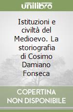 Istituzioni e civiltà del Medioevo. La storiografia di Cosimo Damiano Fonseca libro