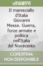 Il maresciallo d'Italia Giovanni Messe. Guerra, forze armate e politica nell'Italia del Novecento