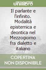 Il parlante e l'infinito. Modalità epistemica e deontica nel Mezzogiorno fra dialetto e italiano libro