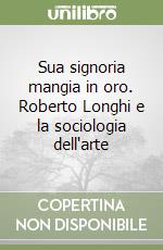 Sua signoria mangia in oro. Roberto Longhi e la sociologia dell'arte libro