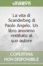 La vita di Scanderbeg di Paolo Angelo. Un libro anonimo restituito al suo autore