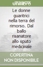 Le donne guaritrici nella terra del rimorso. Dal ballo risanatore allo sputo medicinale libro