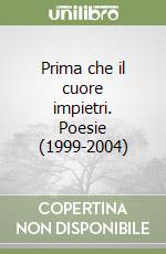 Prima che il cuore impietri. Poesie (1999-2004)