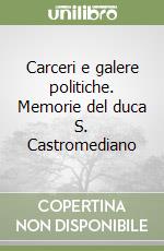 Carceri e galere politiche. Memorie del duca S. Castromediano