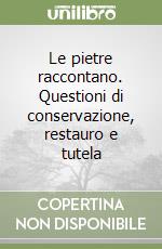 Le pietre raccontano. Questioni di conservazione, restauro e tutela libro