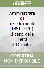 Amministrare gli insediamenti (1861-1970). Il caso della Terra d'Otranto