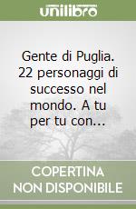 Gente di Puglia. 22 personaggi di successo nel mondo. A tu per tu con... libro