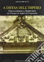 A difesa dell'impero. Pratica architettonica e dibattito teorico nel viceregno di Napoli nel Cinquecento libro