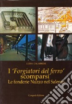 I forgiatori del ferro scomparsi. Le fonderie Nuzzo nel Salento libro