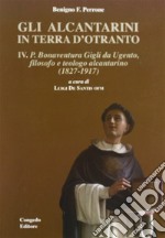 Gli alcantarini in Terra d'Otranto. Vol. 4: P. Bonaventura. Gigli da Ugento, filosofo, teologo alcantarino (1827-1917) libro