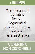 Muro lucano. Il volantino festivo. Segmenti di storia e cronaca politico - amministrativa libro