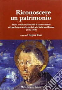 Riconoscere un patrimonio. Storia e critica dell'attività di conservazione del patrimonio storico-artistico in Italia merid. (1750-1950) libro