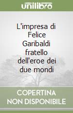 L'impresa di Felice Garibaldi fratello dell'eroe dei due mondi
