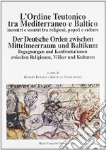 L'ordine teutonico tra Mediterraneo e Baltico. Incontri e scontri tra religioni, popoli e cultura libro