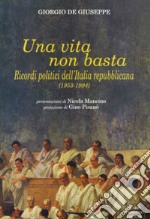 Una vita non basta. Ricordi politici dell'Italia repubblicana 1953-1994