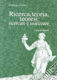 Ricerca teoria teoresi. Ricercare è teorizzare